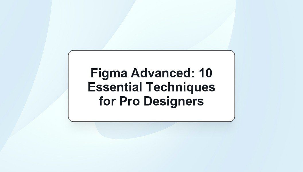 Figma Advanced: 10 Essential Techniques for Pro Designers