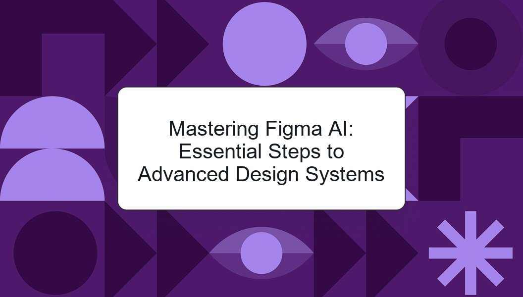 Mastering Figma design: Essential Steps to Advanced Design Systems