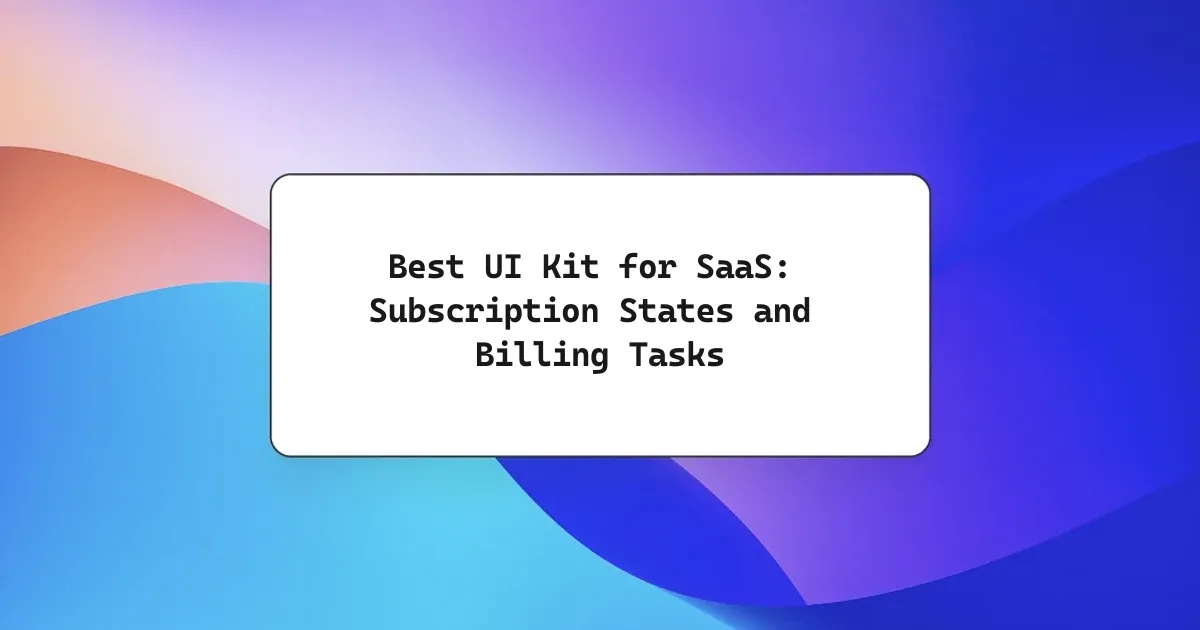 Best UI Kit for SaaS: Subscription States and Billing Tasks