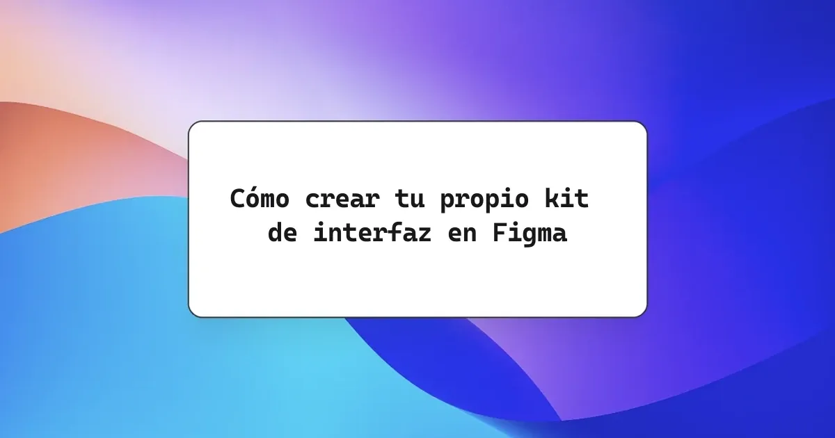 Cómo crear tu propio kit de interfaz en Figma