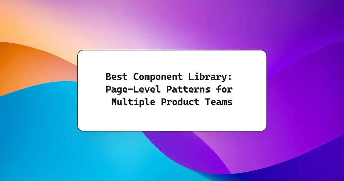 Best Component Library: Page-Level Patterns for Multiple Product Teams