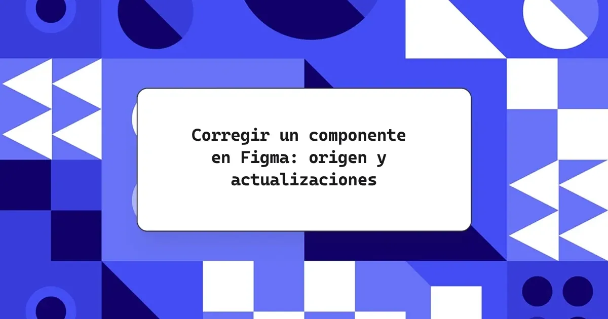 Corregir un componente en Figma: origen y actualizaciones