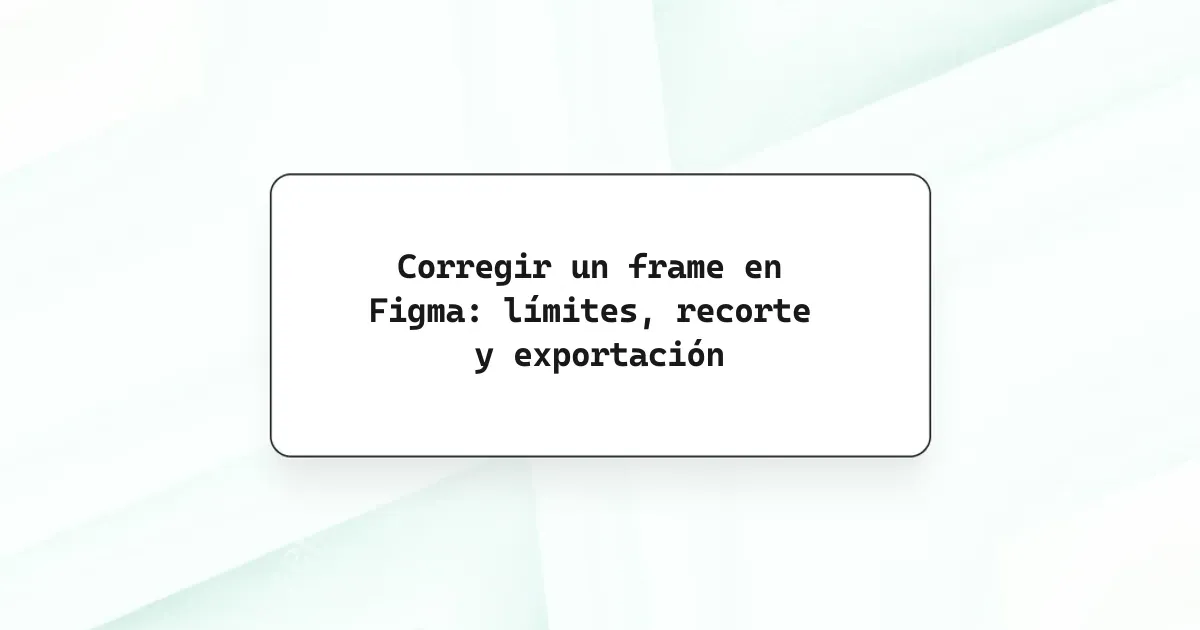 Corregir un frame en Figma: límites, recorte y exportación