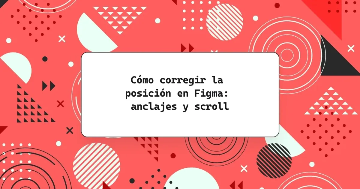 Cómo corregir la posición en Figma: anclajes y scroll