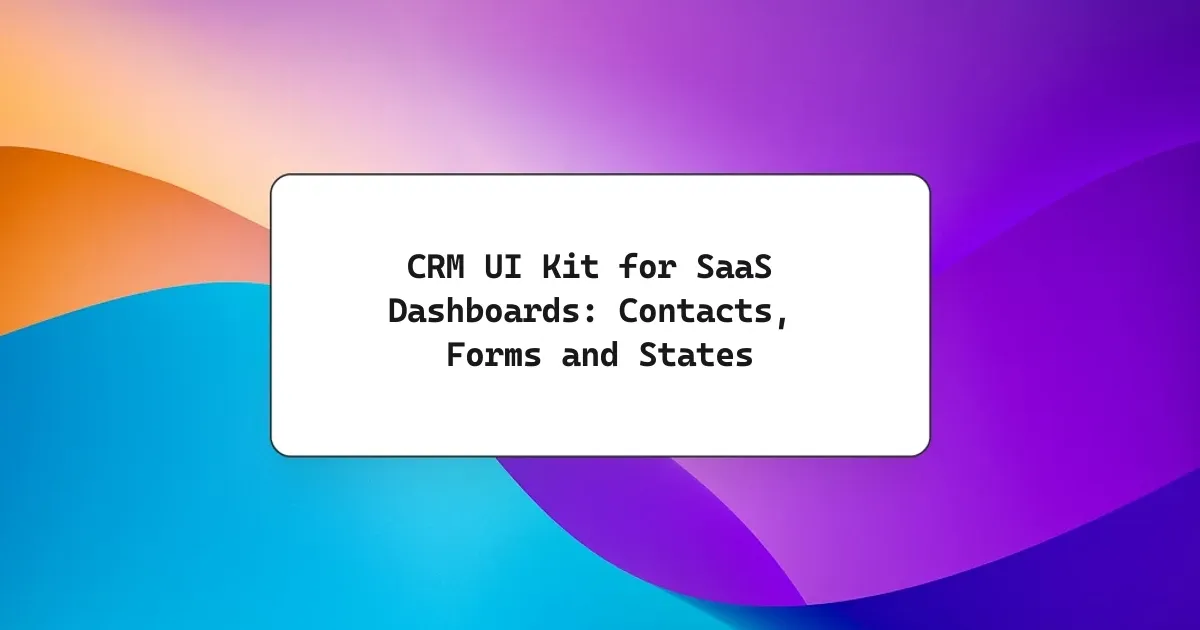 CRM UI Kit for SaaS Dashboards: Contacts, Forms and States
