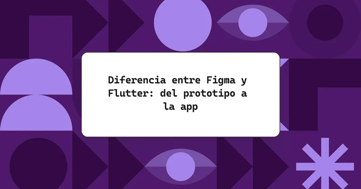 Diferencia entre Figma y Flutter: del prototipo a la app