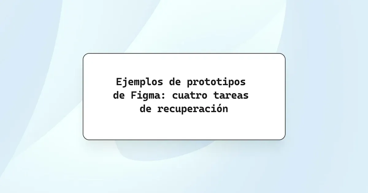 Ejemplos de prototipos de Figma: cuatro tareas de recuperación