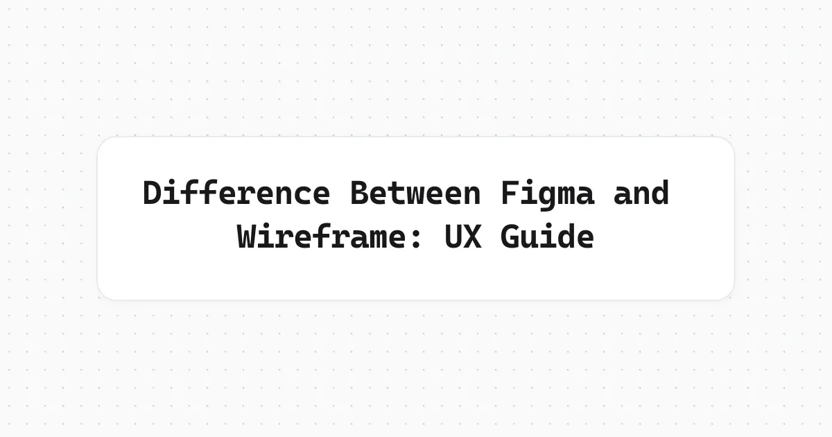 Difference Between Figma and Wireframe: UX Guide
