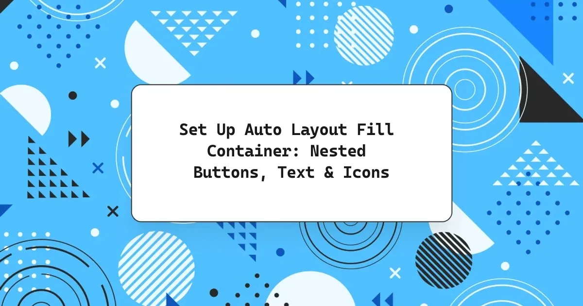 Set Up Auto Layout Fill Container: Nested Buttons, Text & Icons