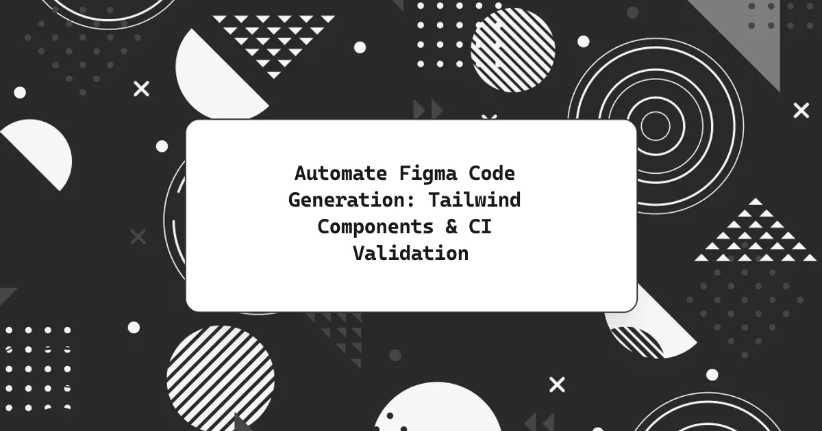 Automate Figma Code Generation: Tailwind Components & CI Validation