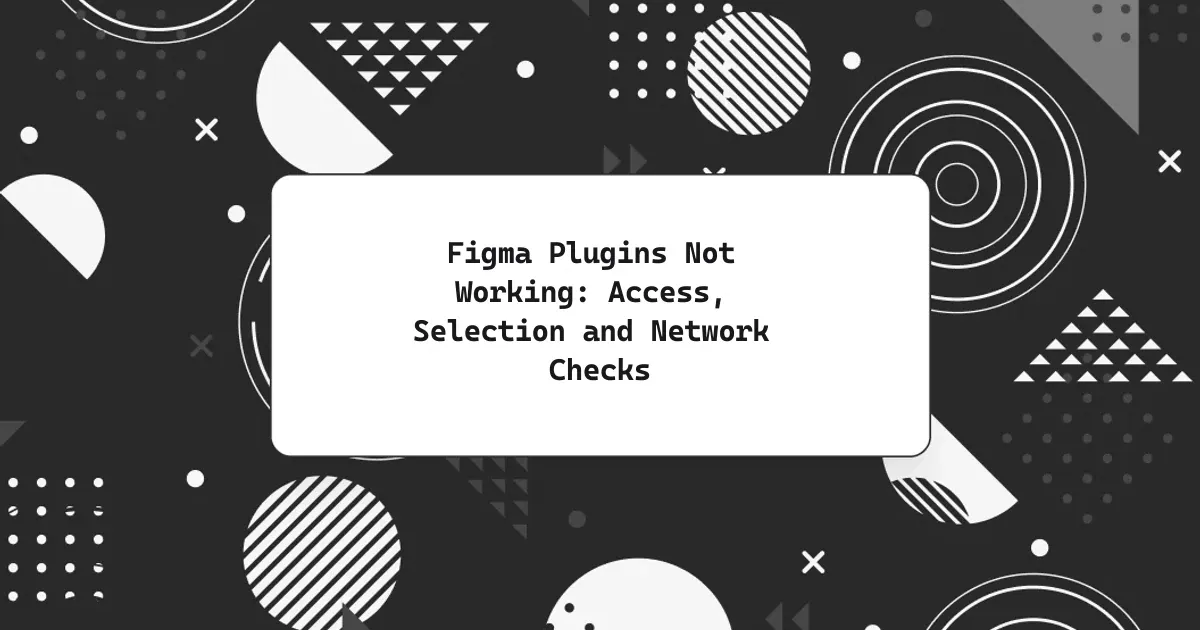 Figma Plugins Not Working: Access, Selection and Network Checks