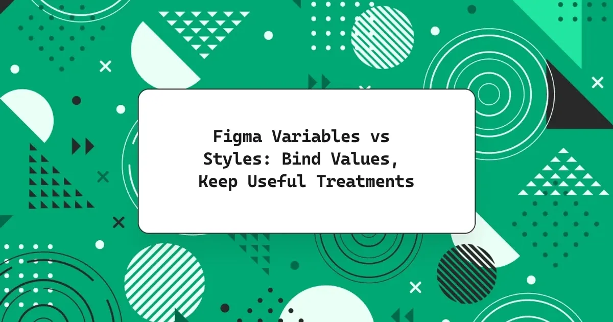 Figma Variables vs Styles: Bind Values, Keep Useful Treatments