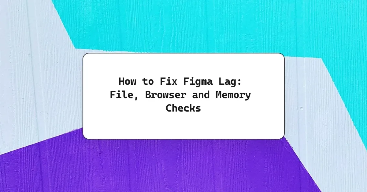 How to Fix Figma Lag: File, Browser and Memory Checks