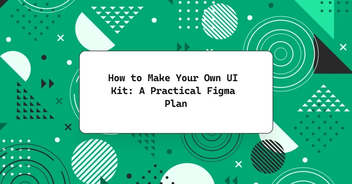How to Make Your Own UI Kit: A Practical Figma Plan