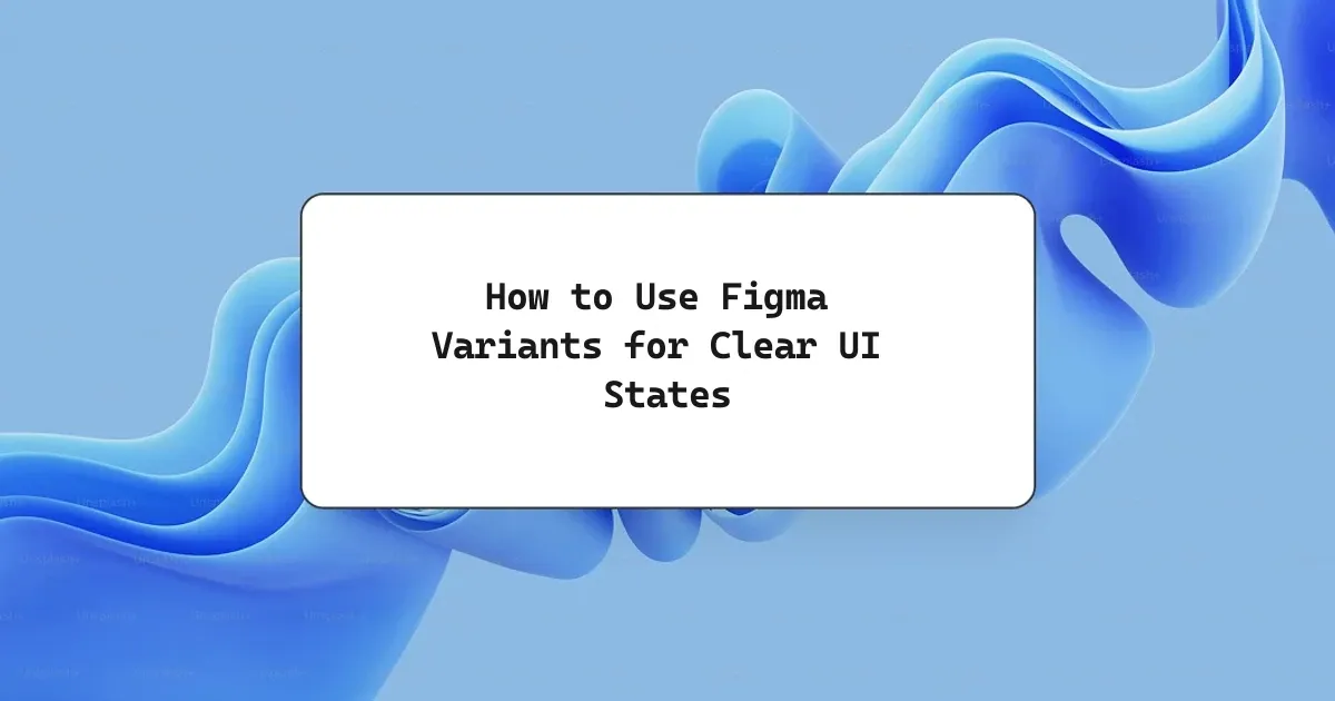 How to Use Figma Variants for Clear UI States