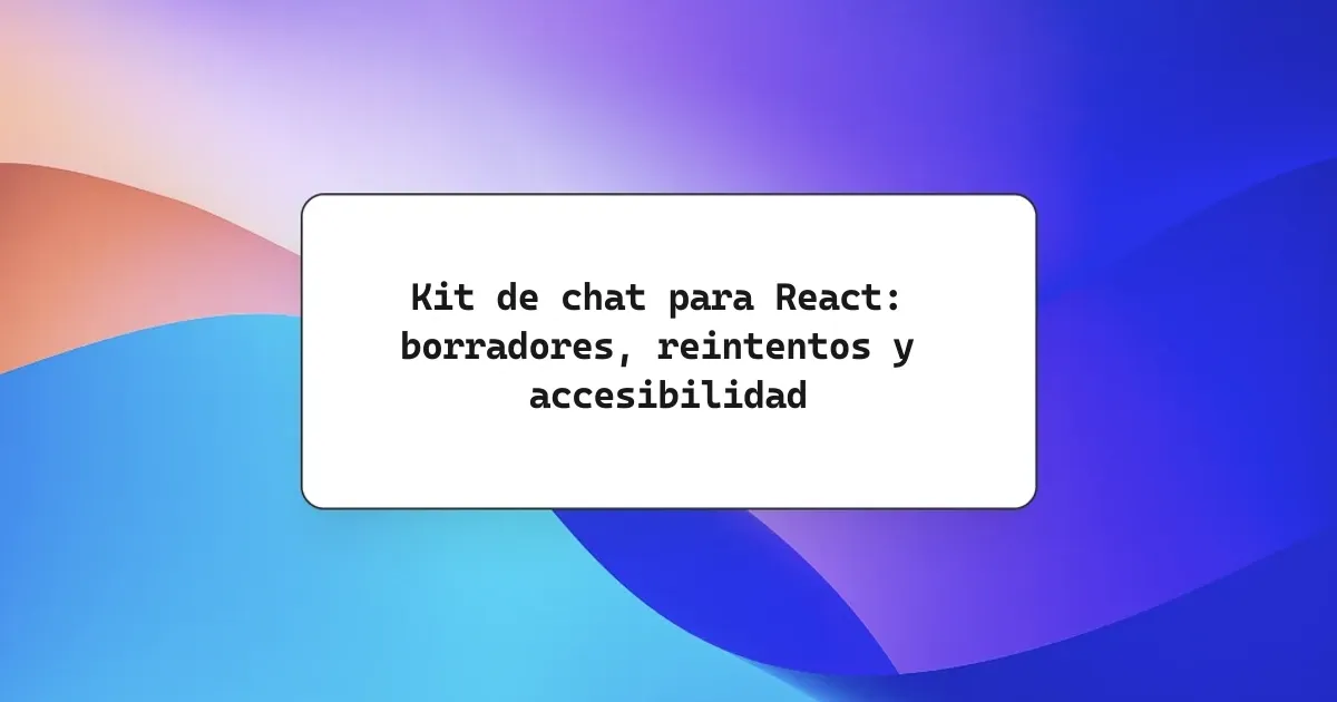 Kit de chat para React: borradores, reintentos y accesibilidad