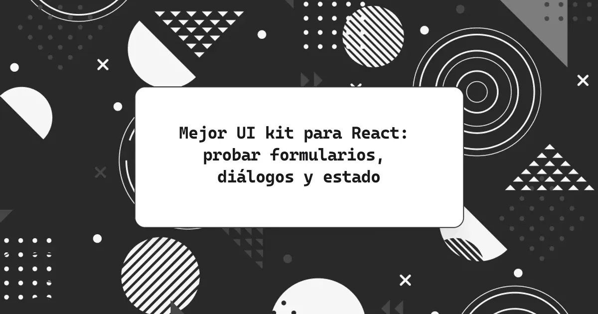 Mejor UI kit para React: probar formularios, diálogos y estado