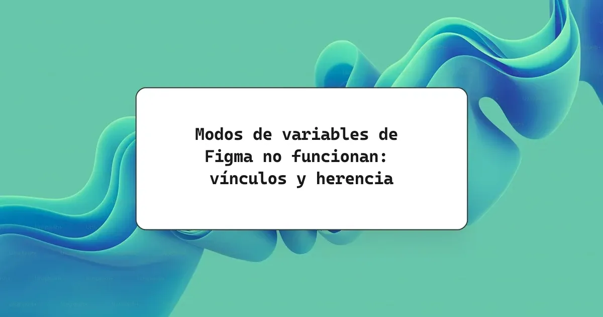 Modos de variables de Figma no funcionan: vínculos y herencia