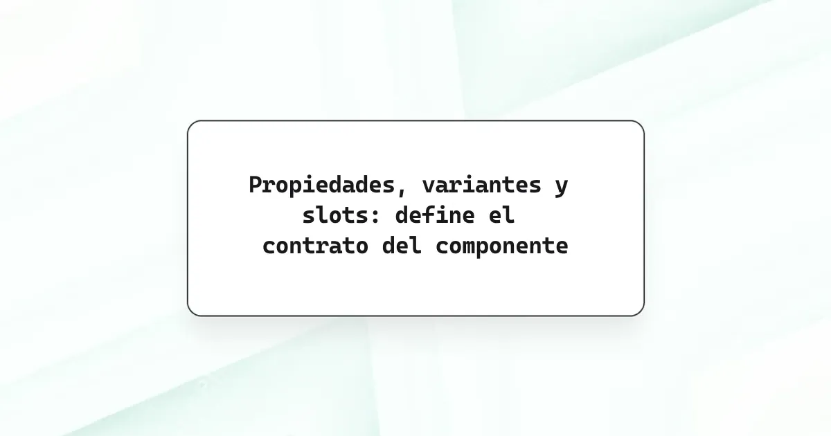 Propiedades, variantes y slots: define el contrato del componente