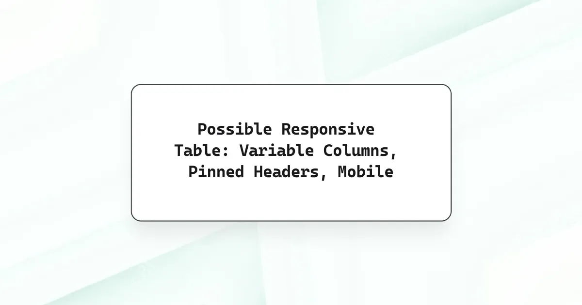 Possible Responsive Table: Variable Columns, Pinned Headers, Mobile