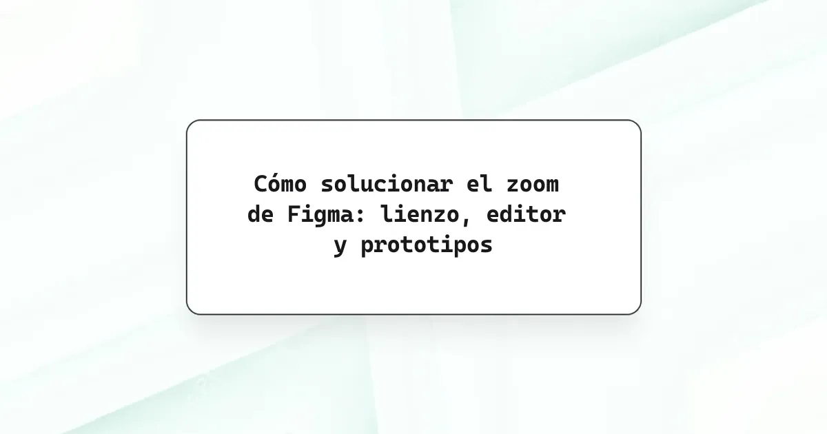 Cómo solucionar el zoom de Figma: lienzo, editor y prototipos