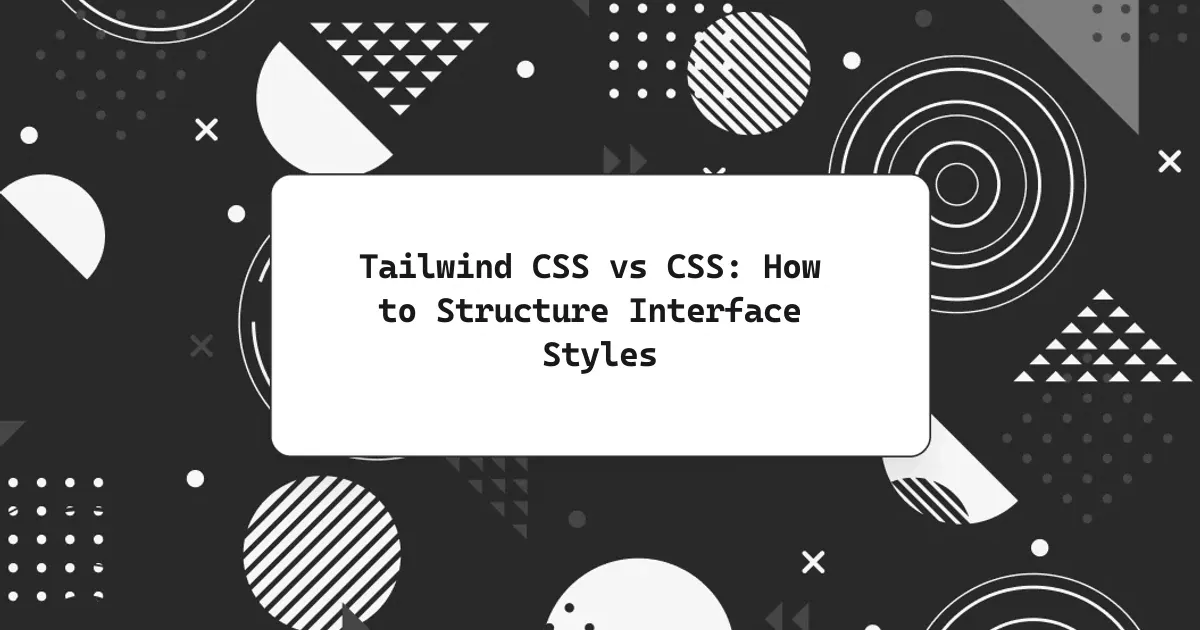 Tailwind CSS vs CSS: How to Structure Interface Styles